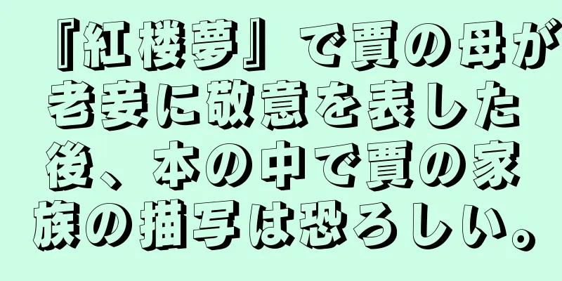 『紅楼夢』で賈の母が老妾に敬意を表した後、本の中で賈の家族の描写は恐ろしい。
