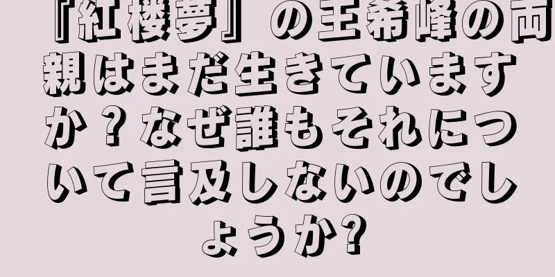 『紅楼夢』の王希峰の両親はまだ生きていますか？なぜ誰もそれについて言及しないのでしょうか?
