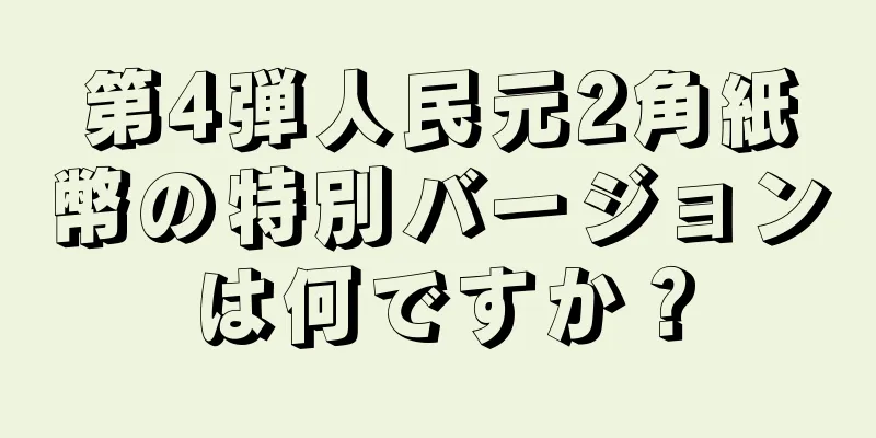 第4弾人民元2角紙幣の特別バージョンは何ですか？