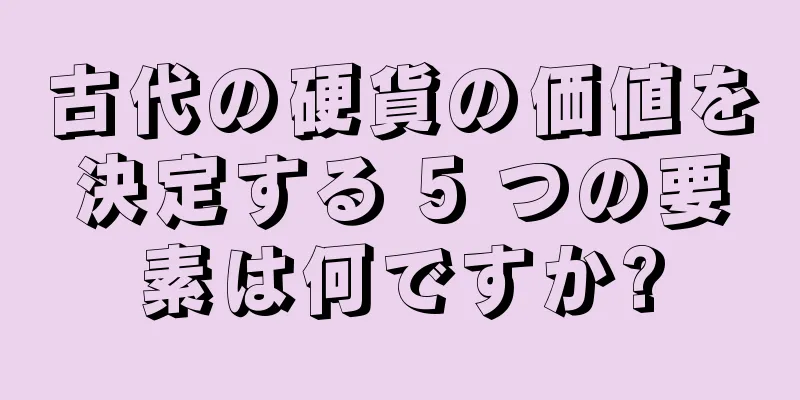 古代の硬貨の価値を決定する 5 つの要素は何ですか?