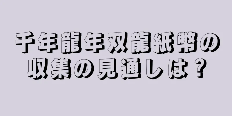 千年龍年双龍紙幣の収集の見通しは？