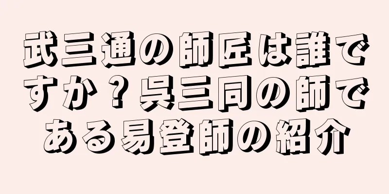 武三通の師匠は誰ですか？呉三同の師である易登師の紹介