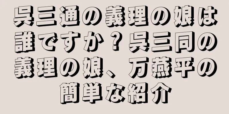 呉三通の義理の娘は誰ですか？呉三同の義理の娘、万燕平の簡単な紹介