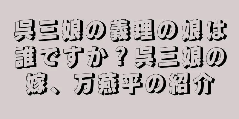 呉三娘の義理の娘は誰ですか？呉三娘の嫁、万燕平の紹介