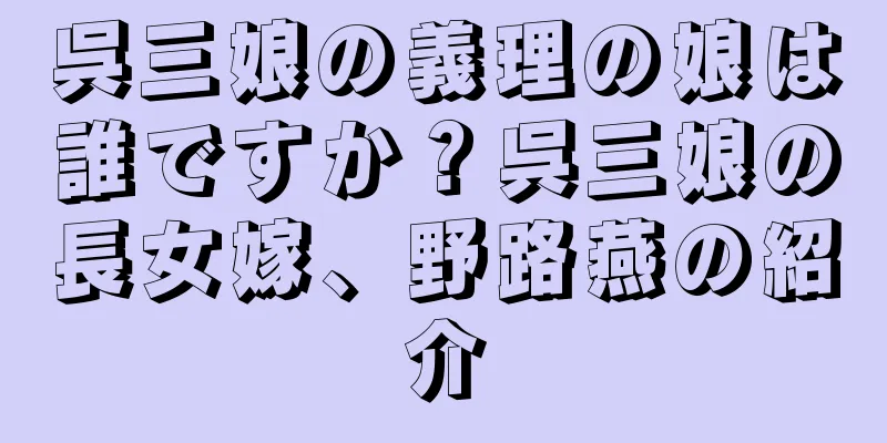 呉三娘の義理の娘は誰ですか？呉三娘の長女嫁、野路燕の紹介