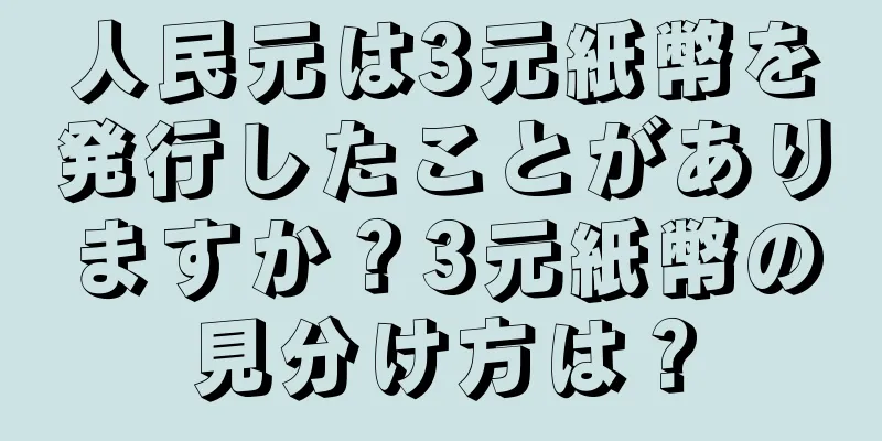 人民元は3元紙幣を発行したことがありますか？3元紙幣の見分け方は？
