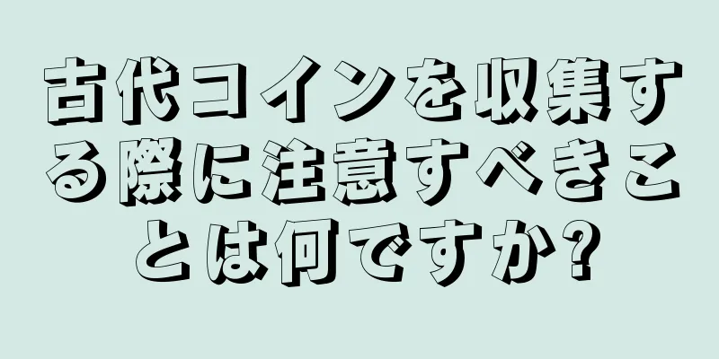 古代コインを収集する際に注意すべきことは何ですか?
