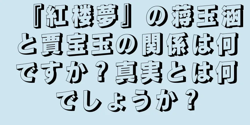 『紅楼夢』の蒋玉涵と賈宝玉の関係は何ですか？真実とは何でしょうか？