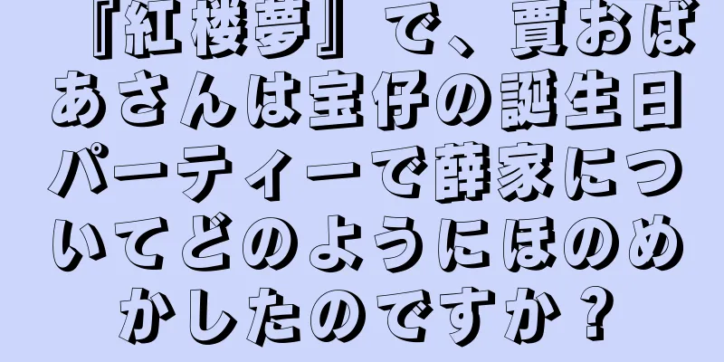 『紅楼夢』で、賈おばあさんは宝仔の誕生日パーティーで薛家についてどのようにほのめかしたのですか？