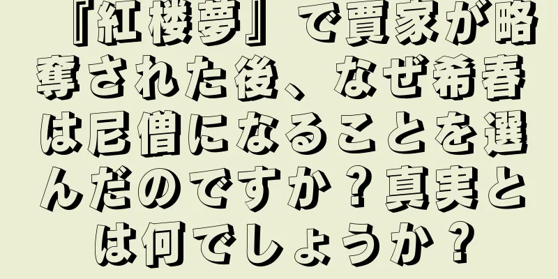 『紅楼夢』で賈家が略奪された後、なぜ希春は尼僧になることを選んだのですか？真実とは何でしょうか？