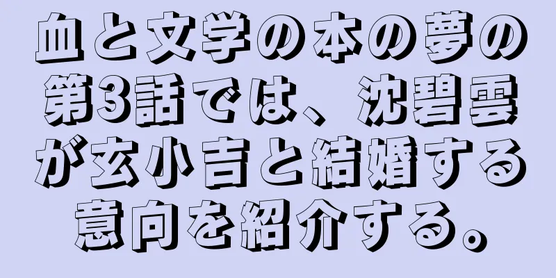血と文学の本の夢の第3話では、沈碧雲が玄小吉と結婚する意向を紹介する。