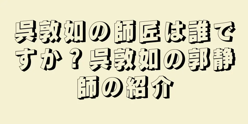 呉敦如の師匠は誰ですか？呉敦如の郭静師の紹介