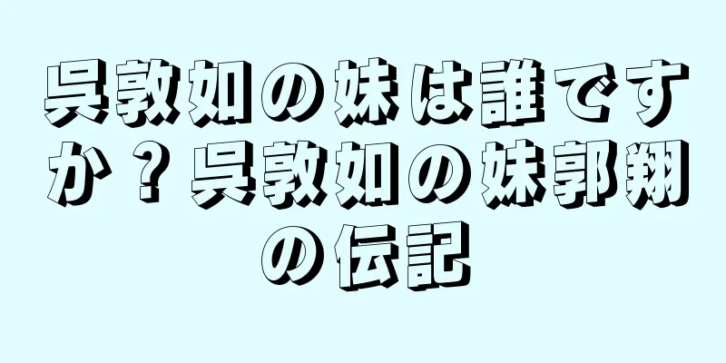 呉敦如の妹は誰ですか？呉敦如の妹郭翔の伝記