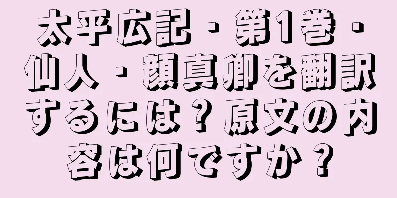 太平広記・第1巻・仙人・顔真卿を翻訳するには？原文の内容は何ですか？