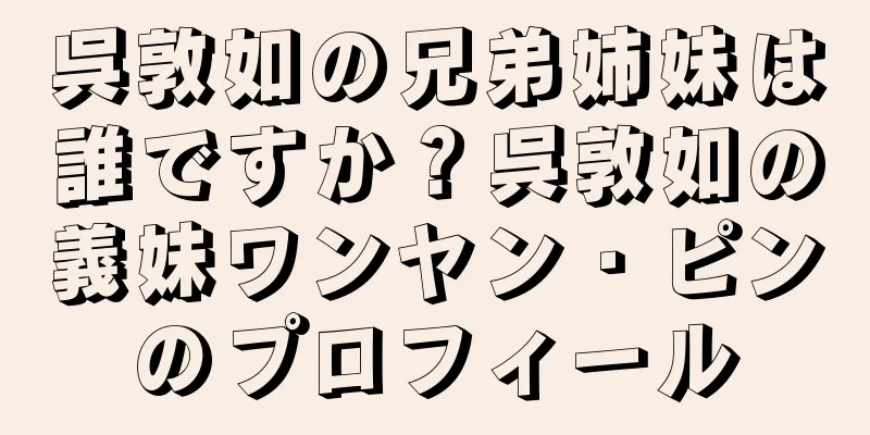 呉敦如の兄弟姉妹は誰ですか？呉敦如の義妹ワンヤン・ピンのプロフィール