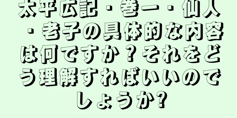 太平広記・巻一・仙人・老子の具体的な内容は何ですか？それをどう理解すればいいのでしょうか?