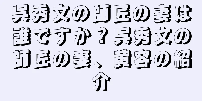 呉秀文の師匠の妻は誰ですか？呉秀文の師匠の妻、黄容の紹介