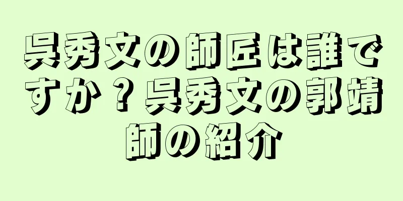 呉秀文の師匠は誰ですか？呉秀文の郭靖師の紹介
