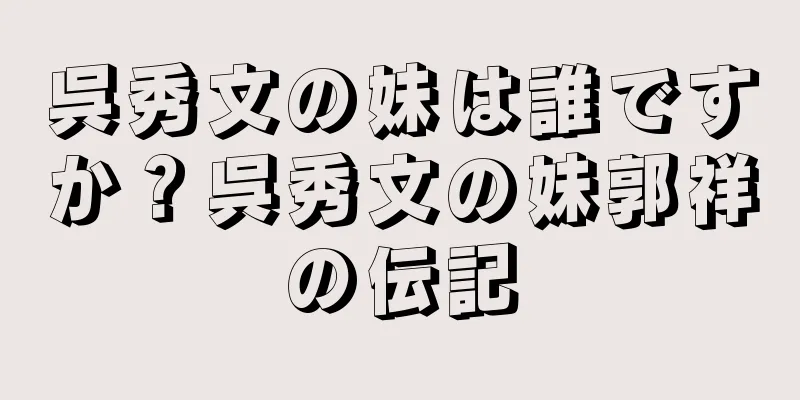 呉秀文の妹は誰ですか？呉秀文の妹郭祥の伝記