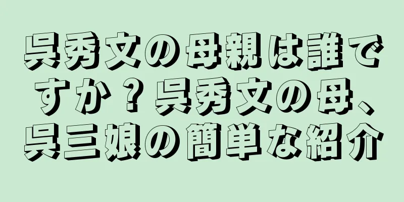 呉秀文の母親は誰ですか？呉秀文の母、呉三娘の簡単な紹介