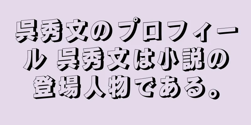 呉秀文のプロフィール 呉秀文は小説の登場人物である。