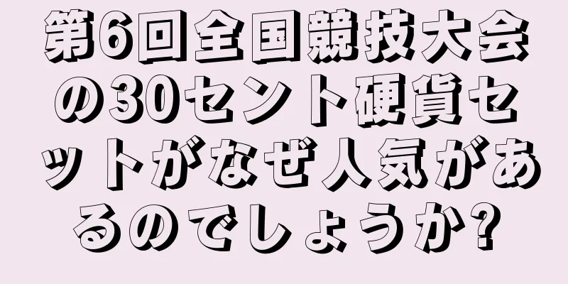 第6回全国競技大会の30セント硬貨セットがなぜ人気があるのでしょうか?