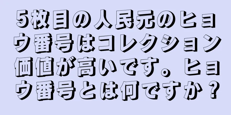 5枚目の人民元のヒョウ番号はコレクション価値が高いです。ヒョウ番号とは何ですか？