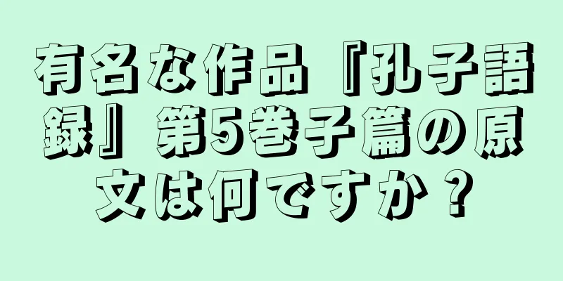 有名な作品『孔子語録』第5巻子篇の原文は何ですか？