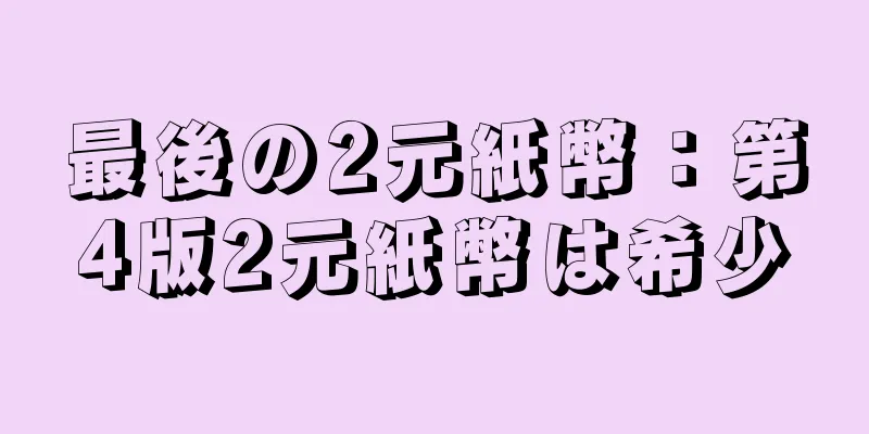 最後の2元紙幣：第4版2元紙幣は希少