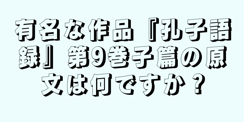 有名な作品『孔子語録』第9巻子篇の原文は何ですか？