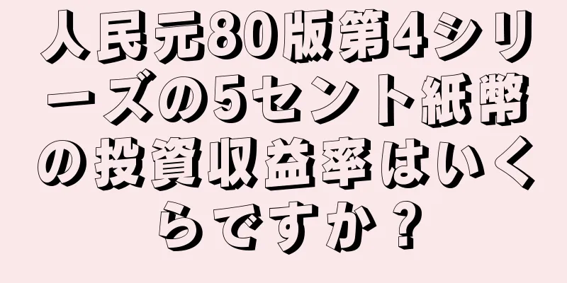 人民元80版第4シリーズの5セント紙幣の投資収益率はいくらですか？