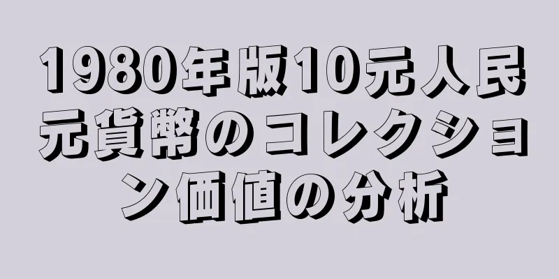 1980年版10元人民元貨幣のコレクション価値の分析