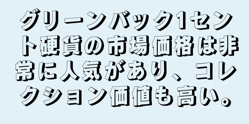 グリーンバック1セント硬貨の市場価格は非常に人気があり、コレクション価値も高い。