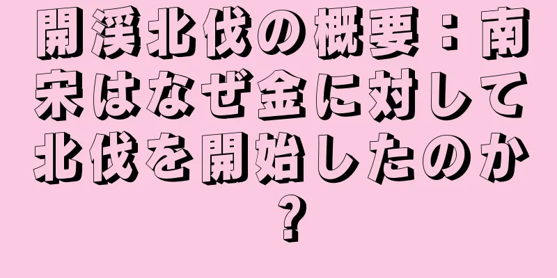 開渓北伐の概要：南宋はなぜ金に対して北伐を開始したのか？