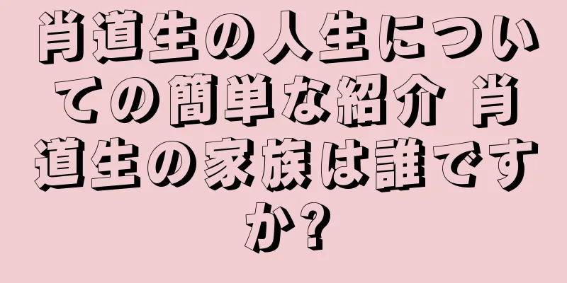 肖道生の人生についての簡単な紹介 肖道生の家族は誰ですか?
