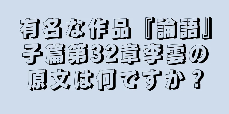 有名な作品『論語』子篇第32章李雲の原文は何ですか？