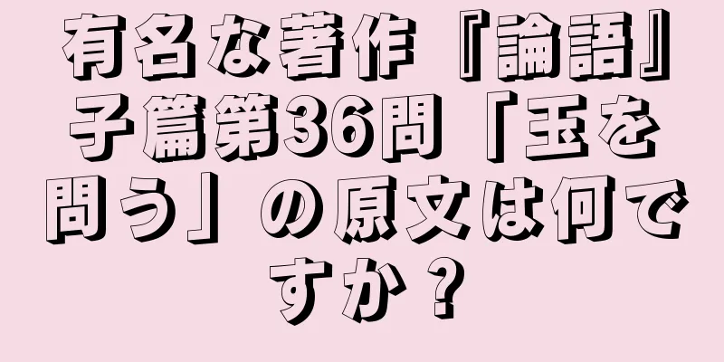 有名な著作『論語』子篇第36問「玉を問う」の原文は何ですか？
