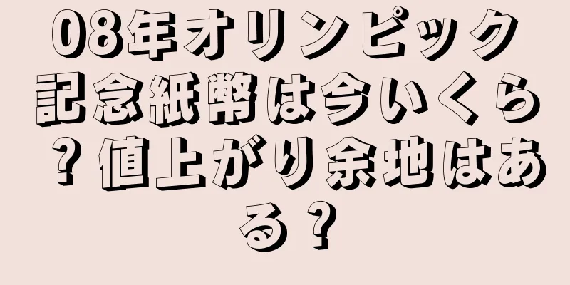 08年オリンピック記念紙幣は今いくら？値上がり余地はある？