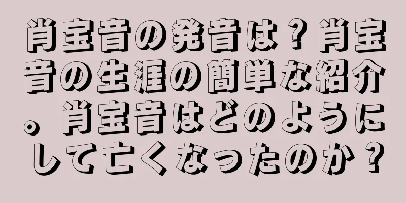肖宝音の発音は？肖宝音の生涯の簡単な紹介。肖宝音はどのようにして亡くなったのか？