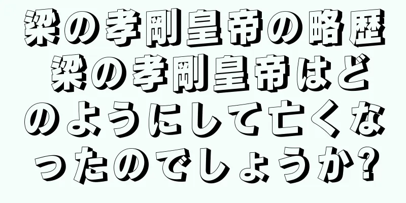 梁の孝剛皇帝の略歴 梁の孝剛皇帝はどのようにして亡くなったのでしょうか?