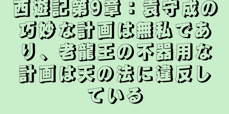 西遊記第9章：袁守成の巧妙な計画は無私であり、老龍王の不器用な計画は天の法に違反している