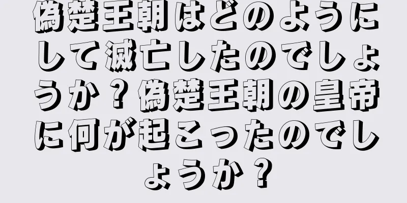 偽楚王朝はどのようにして滅亡したのでしょうか？偽楚王朝の皇帝に何が起こったのでしょうか？
