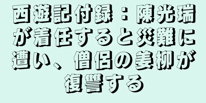 西遊記付録：陳光瑞が着任すると災難に遭い、僧侶の姜柳が復讐する