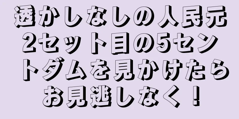 透かしなしの人民元2セット目の5セントダムを見かけたらお見逃しなく！