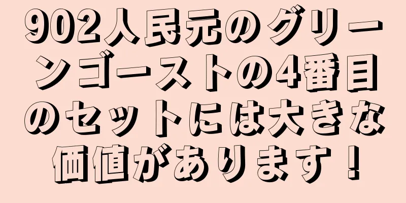 902人民元のグリーンゴーストの4番目のセットには大きな価値があります！