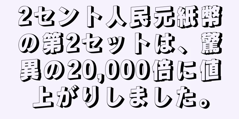 2セント人民元紙幣の第2セットは、驚異の20,000倍に値上がりしました。