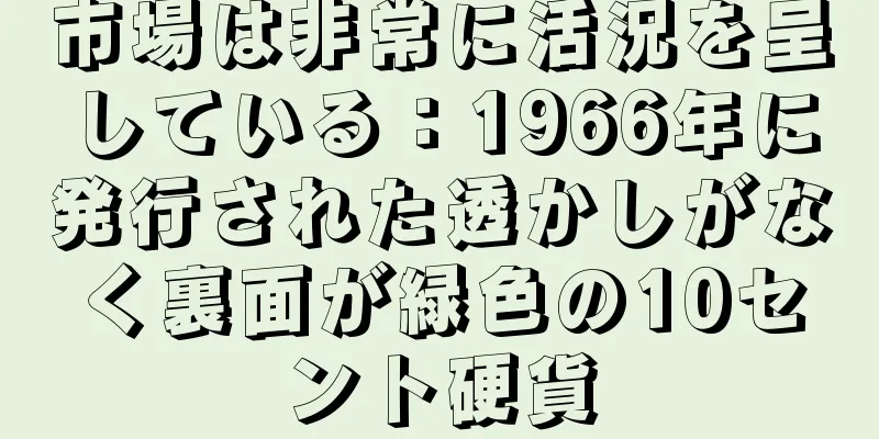 市場は非常に活況を呈している：1966年に発行された透かしがなく裏面が緑色の10セント硬貨