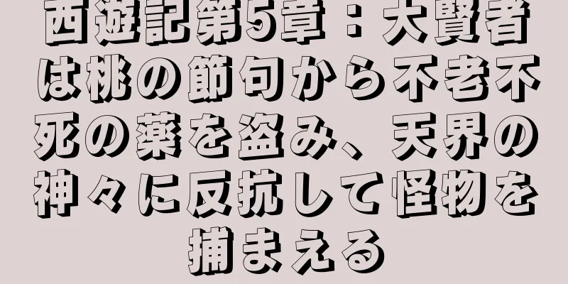 西遊記第5章：大賢者は桃の節句から不老不死の薬を盗み、天界の神々に反抗して怪物を捕まえる