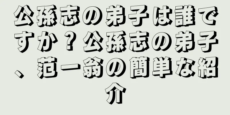 公孫志の弟子は誰ですか？公孫志の弟子、范一翁の簡単な紹介