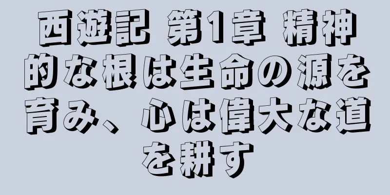 西遊記 第1章 精神的な根は生命の源を育み、心は偉大な道を耕す